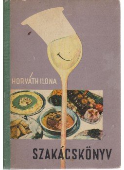 Horváth Ilona - Horváth Ilona szakácskönyv Horváth Ilona - Horváth Ilona szakácskönyv, Budapest 1965 antikvár könyv