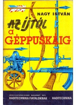 Nagy István - Az íjtól a géppuskáig Nagy István - Az íjtól a géppuskáig, Budapest 1973 antikvár könyv