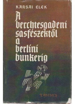 Karsai Elek - A berchtesgadeni sasfészektől a berlini bunkerig Karsai Elek - A berchtesgadeni sasfészektől a berlini bunkerig, Budapest 1965 antikvár könyv