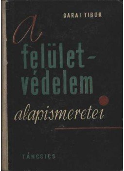 Garai Tibor - A felületvédelem alapismeretei Garai Tibor - A felületvédelem alapismeretei, Budapest 1962 antikvár könyv
