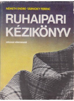 Németh Endre, Tárnoky Ferenc - Ruhaipari kézikönyv Németh Endre, Tárnoky Ferenc - Ruhaipari kézikönyv, Budapest 1979 antikvár könyv