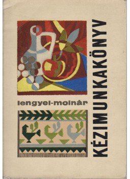 Lengyel Györgyi, Molnár Béla - Kézimunkakönyv Lengyel Györgyi, Molnár Béla - Kézimunkakönyv, Budapest 1963 antikvár könyv