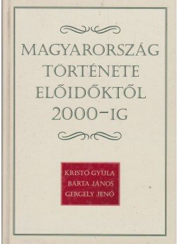 Gergely Jenő, Barta János, Kristó Gyula - Magyarország története előidőktől 2000-ig Gergely Jenő, Barta János, Kristó Gyula - Magyarország története előidőktől 2000-ig, 2002 antikvár könyv