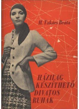 H. Takács Beáta - Házilag készíthető divatos ruhák H. Takács Beáta - Házilag készíthető divatos ruhák, Budapest 1973 antikvár könyv
