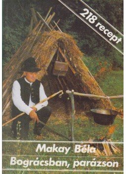Makay Béla - Bográcsban, parázson Makay Béla - Bográcsban, parázson, Budapest 1988 antikvár könyv