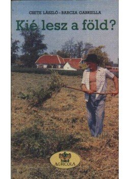 Csete László, Barcza Gabriella - Kié lesz a föld Csete László, Barcza Gabriella - Kié lesz a föld, Budapest 1990 antikvár könyv