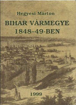 Hegyesi Márton - Bihar vármegye 1848-49-ben Hegyesi Márton - Bihar vármegye 1848-49-ben, 1999 antikvár könyv