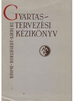 Böhme, Curt, Borghardt, H-J., Kirberg, Anton - Gyártástervezési kézikönyv Böhme, Curt, Borghardt, H-J., Kirberg, Anton - Gyártástervezési kézikönyv, Budapest 1967 antikvár könyv
