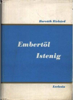 Horváth Richárd - Embertől-istenig szolgáló szeretet Horváth Richárd - Embertől-istenig szolgáló szeretet, Budapest 1976 antikvár könyv