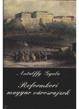 Antalffy Gyula - Reformkori magyar városrajzok Antalffy Gyula - Reformkori magyar városrajzok, Budapest 1982 antikvár könyv