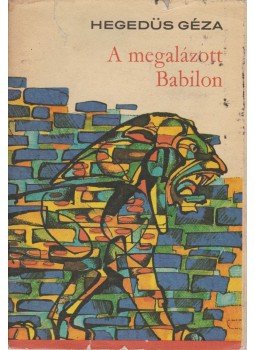 Hegedüs Géza - A megalázott Babilon Hegedüs Géza - A megalázott Babilon, Budapest 1974 antikvár könyv