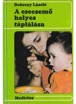 Dobszay László - A csecsemő helyes táplálása Dobszay László - A csecsemő helyes táplálása, Budapest 1978 antikvár könyv