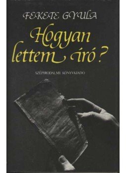 Fekete Gyula - Hogyan lettem író