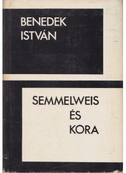 Benedek István - Semmelweis és kora Benedek István - Semmelweis és kora, Budapest 1967 antikvár könyv