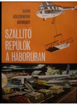Baran János, Böszörményi Gábor, Körmendy István - Szállító repülők a háborúban Baran János, Böszörményi Gábor, Körmendy István - Szállító repülők a háborúban, Budapest 1967 antikvár könyv