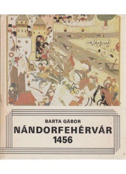 Barta Gábor - Nándorfehérvár 1456 Barta Gábor - Nándorfehérvár 1456, Budapest 1985 antikvár könyv