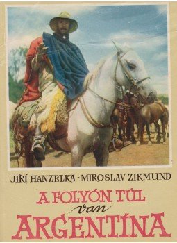 Hanzelka, Jirí, Zikmund, Miroslav - A folyón túl van Argentína Hanzelka, Jirí, Zikmund, Miroslav - A folyón túl van Argentína, Budapest 1965 antikvár könyv