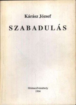 Kárász József - Szabadulás Kárász József - Szabadulás, Hódmezővásárhely 1994 antikvár könyv