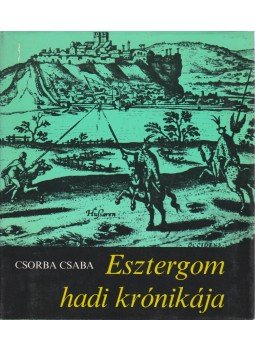 Csorba Csaba - Esztergom hadi krónikája Csorba Csaba - Esztergom hadi krónikája, Budapest 1978 antikvár könyv