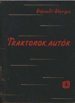 Varga Frigyes, Váradi János - Traktorok - autók Varga Frigyes, Váradi János - Traktorok - autók, Budapest 1962 antikvár könyv