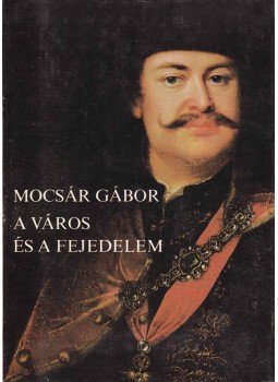 Mocsár Gábor - A város és a fejedelem Mocsár Gábor - A város és a fejedelem, Budapest 1980 antikvár könyv