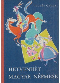 Illyés Gyula - Hetvenhét magyar népmese Illyés Gyula - Hetvenhét magyar népmese, Budapest 1972 antikvár könyv