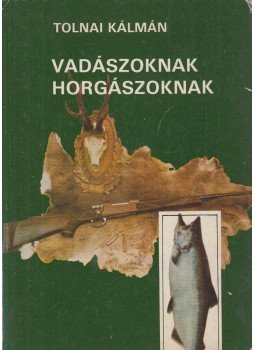 Tolnai Kálmán - Vadászoknak, horgászoknak Tolnai Kálmán - Vadászoknak, horgászoknak, Budapest 1985 antikvár könyv