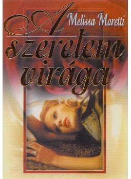 Moretti, Melissa - A szerelem virága Moretti, Melissa - A szerelem virága, Debrecen 0 antikvár könyv