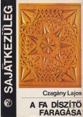 Czagány Lajos - A fa díszítő faragása