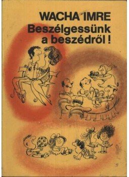 Wacha Imre - Beszélgessünk a beszédről! Wacha Imre - Beszélgessünk a beszédről!, Budapest 1981 antikvár könyv