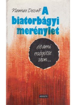 Nemes Dezső - A biatorbágyi merénylet és ami mögötte van... Nemes Dezső - A biatorbágyi merénylet és ami mögötte van..., Budapest 1981 antikvár könyv
