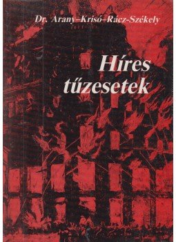 Arany Sándor, Krisó Dénes, Rácz-Székely Győző - Híres tűzesetek Arany Sándor, Krisó Dénes, Rácz-Székely Győző - Híres tűzesetek, Budapest 1985 antikvár könyv