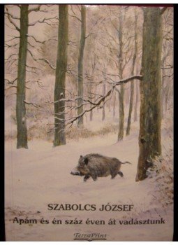 Szabolcs József - Apám és én száz éven át vadásztunk Szabolcs József - Apám és én száz éven át vadásztunk, 1995 antikvár könyv