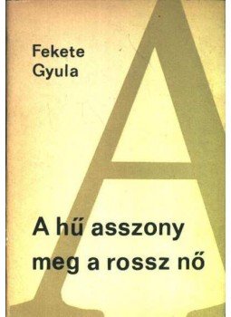 Fekete Gyula - A hű asszony meg a rossz nő Fekete Gyula - A hű asszony meg a rossz nő, Budapest 1967 antikvár könyv