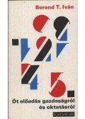 Berend T. Iván - Öt előadás gazdaságról és oktatásról