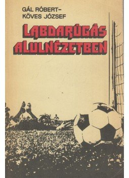 Gál Róbert - Köves József - Labdarúgás alulnézetben