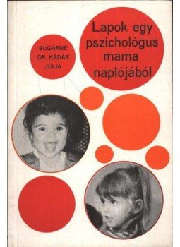Sugárné dr. Kádár Júlia - Lapok egy pszichológus mama naplójából Sugárné dr. Kádár Júlia - Lapok egy pszichológus mama naplójából, 1975 antikvár könyv