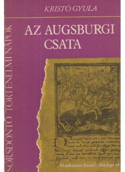 Kristó Gyula - Az augsburgi csata Kristó Gyula - Az augsburgi csata, Budapest 1985 antikvár könyv