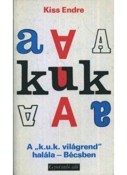 Kiss Endre - A "k.u.k. világrend" halála - Bécsben Kiss Endre - A "k.u.k. világrend" halála - Bécsben, Budapest 1978 antikvár könyv