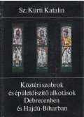 Sz. Kürti Katalin - Köztéri szobrok és épületdíszítő alkotások Debrecenben és Hajdú-Biharban