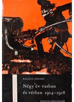 Balázs József - Négy év vasban és vérben 1914-1918 Balázs József - Négy év vasban és vérben 1914-1918, Budapest 1966 antikvár könyv