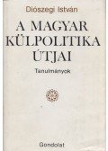 Diószegi István - A magyar külpolitika útjai