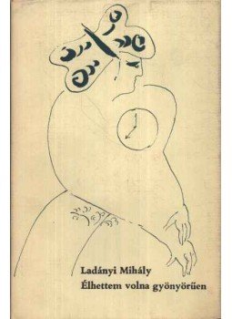 Ladányi Mihály - Élhettem volna gyönyörűen Ladányi Mihály - Élhettem volna gyönyörűen, Budapest 1970 antikvár könyv
