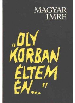 Magyar Imre - „Oly korban éltem én...” Magyar Imre - „Oly korban éltem én...”, Budapest 1984 antikvár könyv
