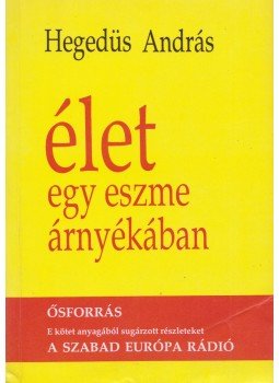 Hegedűs András - Élet egy eszme árnyékában Hegedűs András - Élet egy eszme árnyékában, Budapest 1989 antikvár könyv