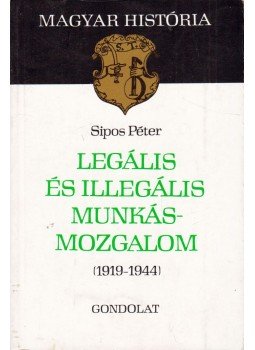 Sipos Péter - Legális és illegális munkásmozgalom Sipos Péter - Legális és illegális munkásmozgalom, Budapest 1988 antikvár könyv