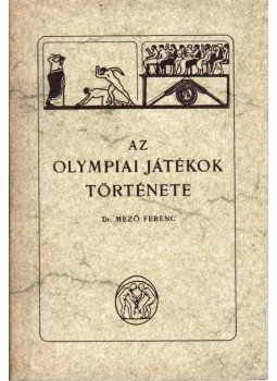 Mező Ferenc - Az olympiai játékok története Mező Ferenc - Az olympiai játékok története, Budapest 1978 antikvár könyv