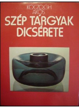 Koczogh Ákos - Szép tárgyak dicsérete Koczogh Ákos - Szép tárgyak dicsérete, Budapest 1978 antikvár könyv