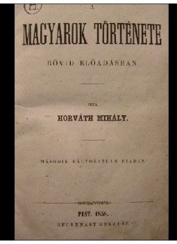 Horváth Mihály - A magyarok története rövid előadásban Horváth Mihály - A magyarok története rövid előadásban, Pest 1858 antikvár könyv