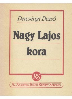 Dercsényi Dezső - Nagy Lajos kora Dercsényi Dezső - Nagy Lajos kora, Budapest 1990 antikvár könyv